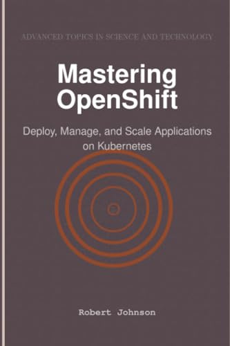 Mastering OpenShift: Deploy, Manage, and Scale Applications on Kubernetes