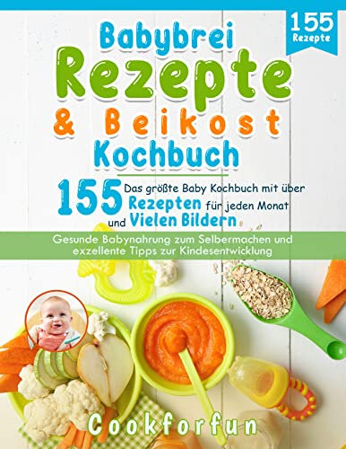 Babybrei & Beikost Kochbuch: Das größte Baby Rezeptbuch mit über 155 Rezepten für jeden Monat und vielen Bildern - Gesunde Babynahrung zum Selbermachen