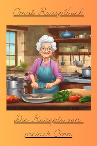 Omas Rezeptbuch: Die Rezepte von meiner Oma: Ein persönliches Rezeptbuch für Generationen