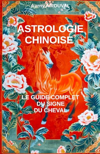 Astrologie chinoise : le guide complet du signe du Cheval: Astrologie chinoise, Signe du Cheval, Zodiaque Chinois, les 5 éléments, Caractéristiques astrologiques