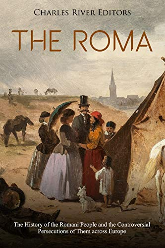 The Roma: The History of the Romani People and the Controversial Persecutions of Them across Europe (English Edition)