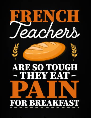 French teachers are so tough they eat pain for breakfast: Funny French Teacher Notebook Journal To Write In, Perfect Gift For French Teacher.