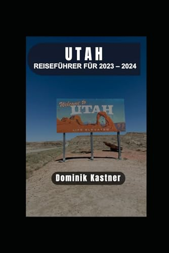 REISEFÜHRER FÜR UTAH 2023 - 2024: Erkunden Sie atemberaubende Nationalparks, erleben Sie spannende Outdoor-Abenteuer und entdecken Sie verborgene Juwelen.