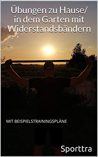 Übungen zu Hause/in dem Garten mit Widerstandsbändern: MIT BEISPIELSTRAININGSPLÄNE