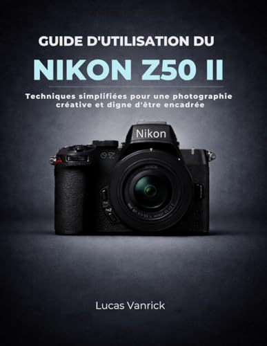 GUIDE D'UTILISATION DU NIKON Z50 II: Techniques simplifiées pour une photographie créative et digne d'être encadrée