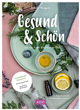 Gesund & Schön - mit der Kraft ätherischer Öle: Naturkosmetik einfach selber machen. Aromatherapie Basiswissen. 34 Pflanzenporträts + 33 einfache DIY-Rezepte