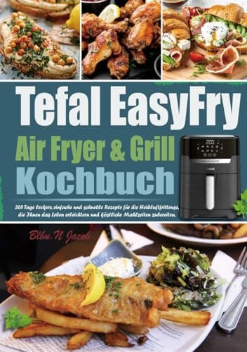 Tefal EasyFry Air Fryer & Grill Kochbuch: 365 Tage leckere, einfache und schnelle Rezepte für die Heißluftfritteuse, die Ihnen das Leben erleichtern und köstliche Mahlzeiten zubereiten.