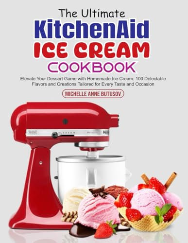 The Ultimate KitchenAid Ice Cream Cookbook: Elevate Your Dessert Game with Homemade Ice Cream: 100 Delectable Flavors and Creations Tailored for Every Taste and Occasion