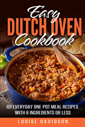 Easy Dutch Oven Cookbook: 101 Everyday One-Pot Meal Recipes with 8 Ingredients or Less
