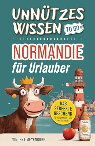 Unnützes Wissen to go – Normandie für Urlauber: Die spannendsten Fakten und kuriosesten Geschichten | Das perfekte Geschenk für Normandie-Fans und Urlauber