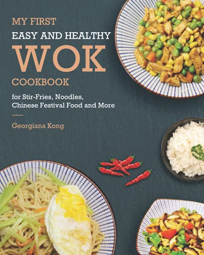 My First Easy and Healthy Wok Cookbook For Stir-Fries, Noodles, Chinese Festival Food and More: 1 (Georgiana's Chinese Kitchen)