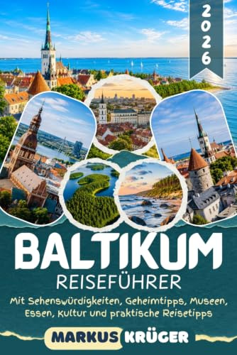 BALTIKUM REISEFÜHRER 2026: Entdecke Vilnius, Riga und Tallinn, die Kurische Nehrung, die Ostseeküste und die schönsten Nationalparks in Litauen, ... Essen, Kultur und praktische Reisetipps