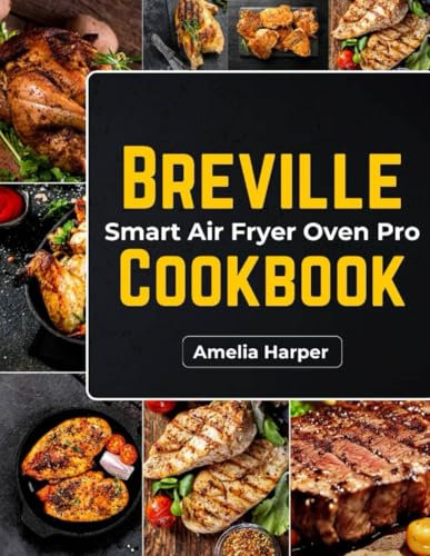 BREVILLE SMART OVEN AIR FRYER PRO COOKBOOK: Unlock Versatile Culinary Techniques and Flavorful Recipes for Your Kitchen