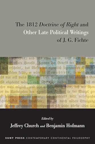 The 1812 Doctrine of Right and Other Late Political Writings of J. G. Fichte (SUNY series in Contemporary Continental Philosophy)