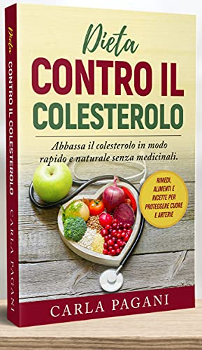 DIETA CONTRO IL COLESTEROLO: Abbassa il colesterolo in modo rapido e naturale senza medicinali. Rimedi, alimenti e ricette per proteggere cuore e arterie.