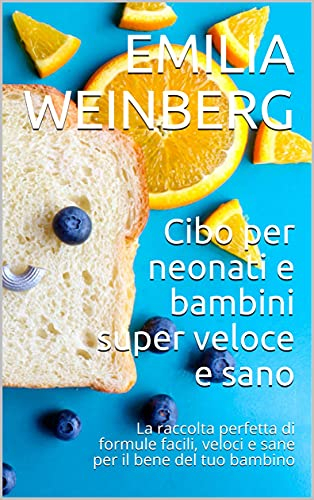 Cibo per neonati e bambini super veloce e sano: La raccolta perfetta di formule facili, veloci e sane per il bene del tuo bambino
