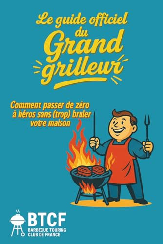 Le guide Officiel du grand grilleur - Barbecue Touring Club de France: Guide drôle et complet pour tout griller. 100 règles vitales, 30 recettes ... toutes les excuses pour griller avec panache!