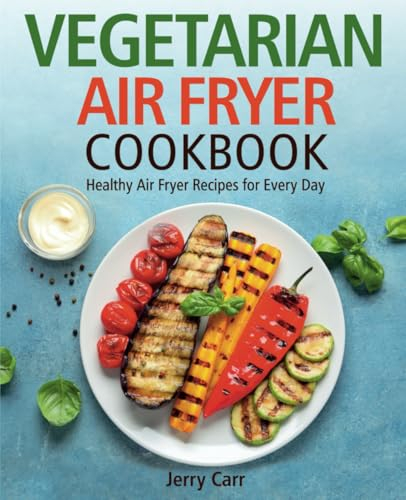 Vegetarian Air Fryer Cookbook: Healthy Air Fryer Recipes for Every Day (FULL-COLOR EDITION)