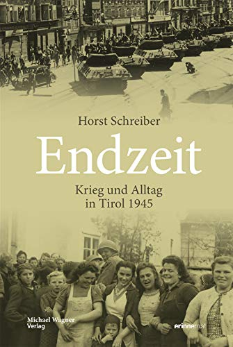 Endzeit: Krieg und Alltag in Tirol 1945 (Studien zu Geschichte und Politik 26)