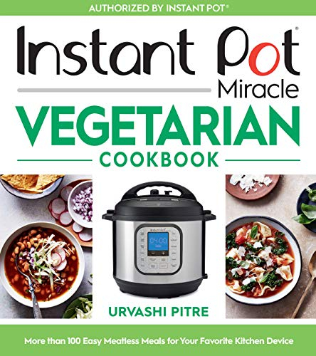 Instant Pot Miracle Vegetarian Cookbook: More than 100 Easy Meatless Meals for Your Favorite Kitchen Device