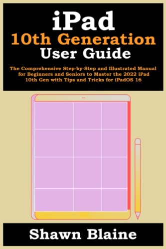 iPad 10th Generation User Guide: The Comprehensive Step-by-Step and Illustrated Manual for Beginners and Seniors to Master the 2022 iPad 10th Gen with Tips and Tricks for iPadOS 16