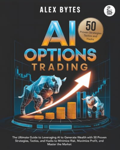 AI Options Trading for Beginners: The Ultimate Guide to Leveraging AI to Generate Wealth with 50 Proven Strategies, Tactics, and Hacks to Minimize Risk, Maximize Profit, and Master the Market