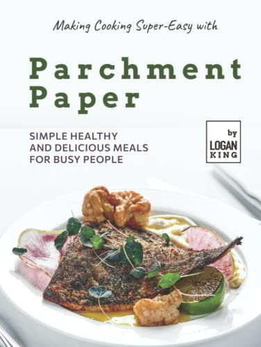 Making Cooking Super-Easy with Parchment Paper: Simple Healthy and Delicious Meals for Busy People