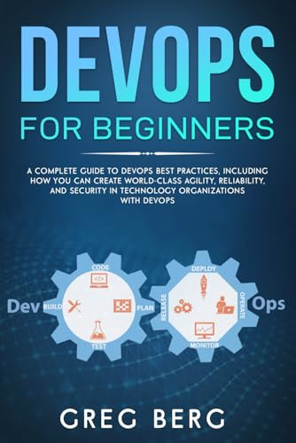 DevOps For Beginners: A Complete Guide To DevOps Best Practices (Including How You Can Create World-Class Agility, Reliability, And Security In ... With DevOps) (Code tutorials, Band 2)