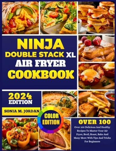 Ninja Double Stack Xl Air Fryer Cookbook: Over 100 Delicious And Healthy Recipes To Master Your Air Fryer, Broil, Roast, Bake And Many More With Tips And Tricks For Beginners