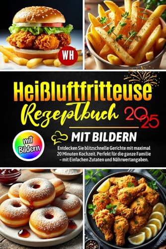 Heißluftfritteuse Rezeptbuch mit Bildern: Entdecken Sie blitzschnelle Gerichte mit maximal 20 Minuten Kochzeit. Perfekt für die ganze Familie – mit Einfachen Zutaten und Nährwertangaben.