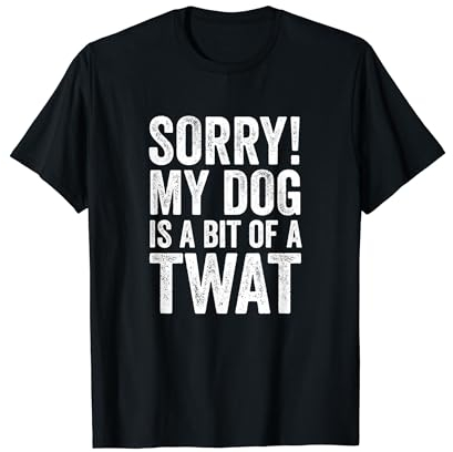 Funny Dog Lover Gift - Sorry! My Dog is a bit of a Twat T-Shirt