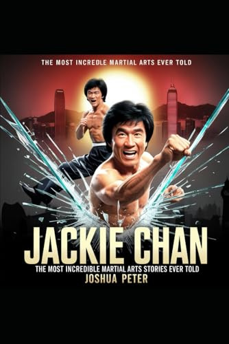 Jackie Chan: The Most Incredible Martial Arts Story Ever Told. (The Greatest Martial Arts Stories Ever Told, Band 2)