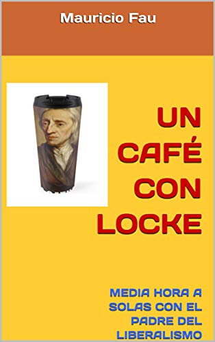 UN CAFÉ CON LOCKE: MEDIA HORA A SOLAS CON EL PADRE DEL LIBERALISMO POLÍTICO (UN CAFÉ CON...) (Spanish Edition)