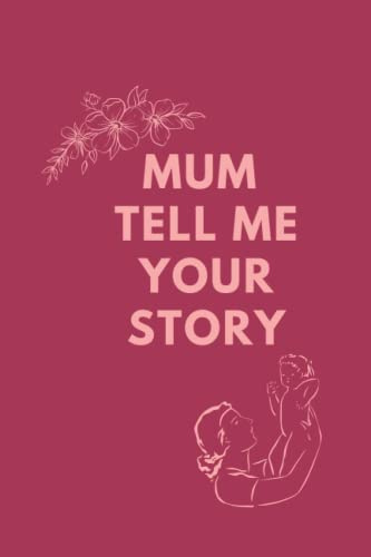 Mum tell me your story: A guidebook for mothers that serves as a memory book