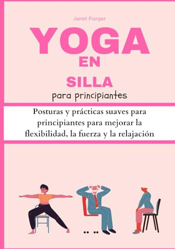 Yoga en silla para principiantes: Posturas y prácticas suaves para principiantes para mejorar la flexibilidad, la fuerza y la relajación