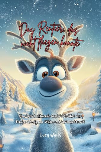 Das Rentier, das nicht fliegen konnte: Eine herzerwärmende Geschichte über das Finden der eigenen Stärke zur Weihnachtszeit (Weihnachtsgeschichten für Kinder)