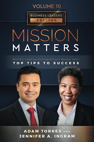 Mission Matters: World's Leading Entrepreneurs Reveal Their Top Tips To Success (Business Leaders Vol. 10, Edition 7)