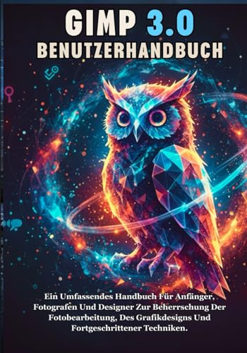 GIMP 3.0 BENUTZERHANDBUCH: Ein Umfassendes Handbuch Für Anfänger, Fotografen Und Designer Zur Beherrschung Der Fotobearbeitung, Des Grafikdesigns Und Fortgeschrittener Techniken.