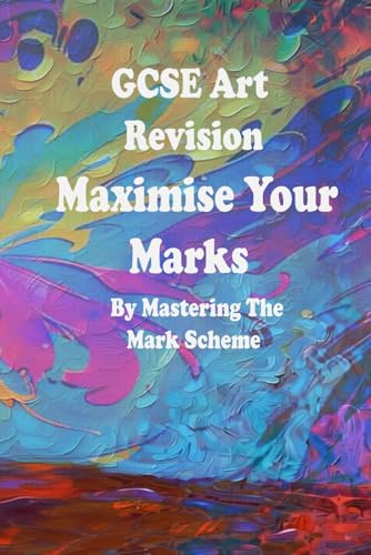GCSE Art Revision: Maximise Your Marks By Mastering The Mark Scheme