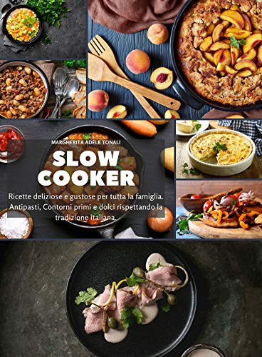 Slow Cooker: Ricette deliziose e gustose per tutta la famiglia. Antipasti, Contorni primi e dolci rispettando la tradizione italiana.