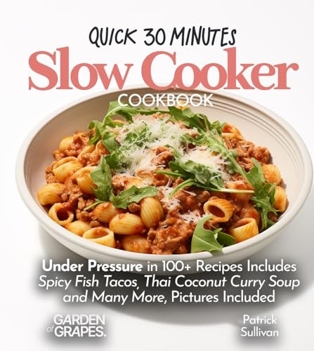 Quick 30 minutes Slow Cooker Cookbook: Under Pressure in 100+ Recipes Includes Spicy Fish Tacos, Thai Coconut Curry Soup and Many More, Pictures Included (Slow Cooker Collection)