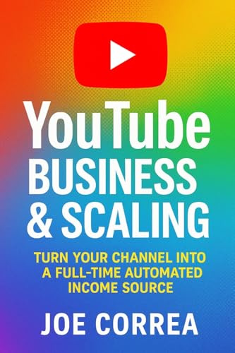 YouTube Business & Scaling: Turn Your Channel Into a Full-Time Automated Income Source (Youtube Mastery, Band 10)