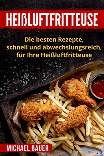Heißluftfritteuse: Die besten Rezepte, schnell und abwechslungsreich, für Ihre Heißluftfritteuse