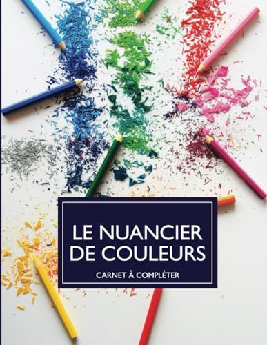 Le Nuancier de Couleurs: Pour Regrouper, Classer et Répertorier toutes vos Couleurs | Plus de 1500 emplacements à compléter.