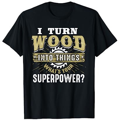 I Turn Wood into Things Superpower Woodworking T-Shirt