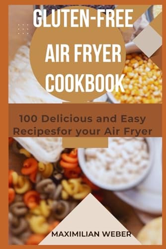 Gluten-Free Air Fryer Cookbook: 100 Delicious and East Recipes for your Air Fryer