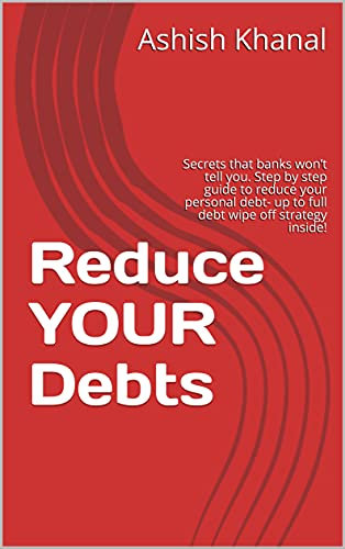 Reduce YOUR Debts: Secrets that banks won’t tell you. Step by step guide to reduce your personal debt- up to full debt wipe off strategy inside!