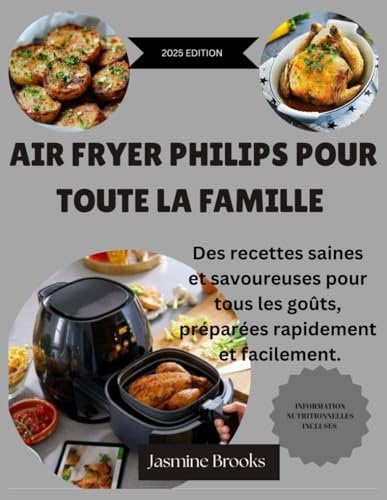 AIR FRYER PHILIPS POUR TOUTE LA FAMILLE: Des recettes saines et savoureuses pour tous les goûts, préparées rapidement et facilement.