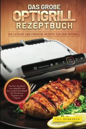 Das große Optigrill Rezeptbuch: 100 leckere und einfache Rezepte für den Optigrill. Das XLL- Kochbuch zum optigrillen mit dem smarten Kontaktgrill für Fleischesser, Vegetarier und Veganer