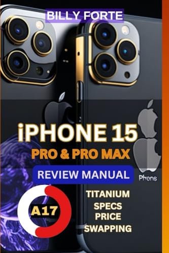 Iphone 15 Pro & Pro Max Review Manual & User Guide: Features, Specs, Camera, Photography, A17 Factor, swapping and more